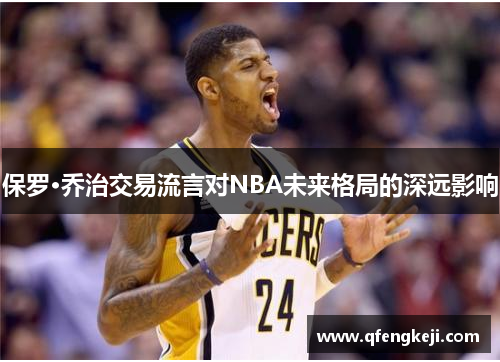 保罗·乔治交易流言对NBA未来格局的深远影响