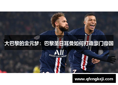 大巴黎的金元梦:巴黎圣日耳曼如何打造豪门帝国 大巴黎的金元梦:巴黎圣日耳曼如何打造豪门帝国