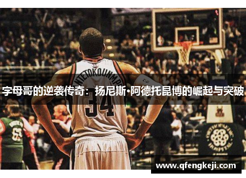 字母哥的逆袭传奇:扬尼斯·阿德托昆博的崛起与突破 字母哥的逆袭传奇:扬尼斯·阿德托昆博的崛起与突破