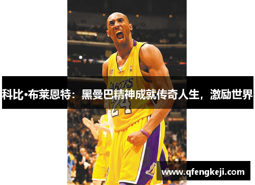 科比·布莱恩特:黑曼巴精神成就传奇人生,激励世界 科比·布莱恩特:黑曼巴精神成就传奇人生,激励世界