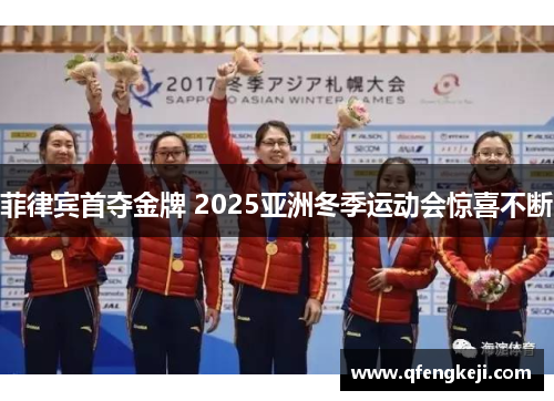 菲律宾首夺金牌 2025亚洲冬季运动会惊喜不断 菲律宾首夺金牌 2025亚洲冬季运动会惊喜不断