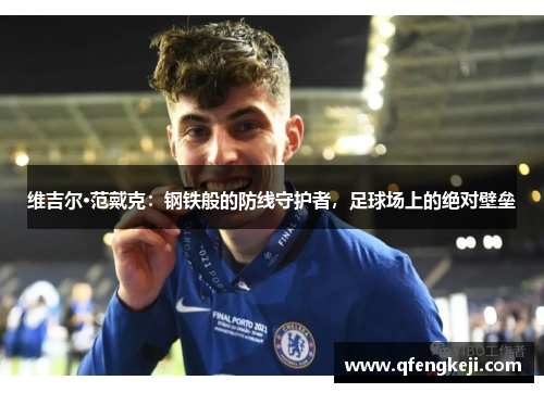 维吉尔·范戴克:钢铁般的防线守护者,足球场上的绝对壁垒 维吉尔·范戴克:钢铁般的防线守护者,足球场上的绝对壁垒