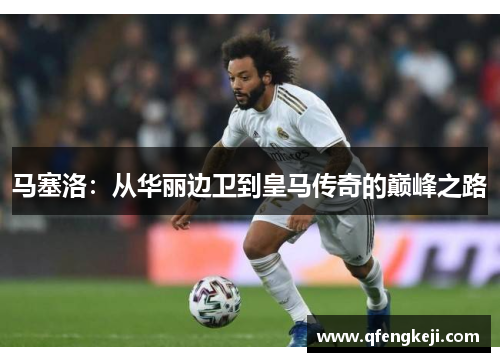 马塞洛:从华丽边卫到皇马传奇的巅峰之路 马塞洛:从华丽边卫到皇马传奇的巅峰之路
