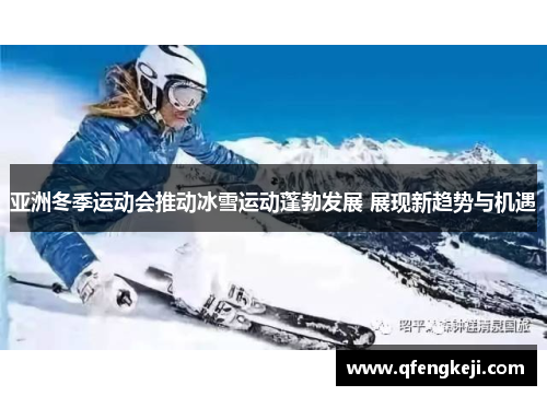 亚洲冬季运动会推动冰雪运动蓬勃发展 展现新趋势与机遇 亚洲冬季运动会推动冰雪运动蓬勃发展 展现新趋势与机遇