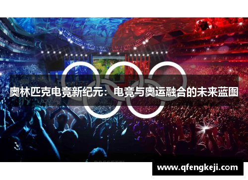 奥林匹克电竞新纪元:电竞与奥运融合的未来蓝图 奥林匹克电竞新纪元:电竞与奥运融合的未来蓝图