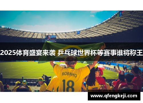 2025体育盛宴来袭 乒乓球世界杯等赛事谁将称王 2025体育盛宴来袭 乒乓球世界杯等赛事谁将称王