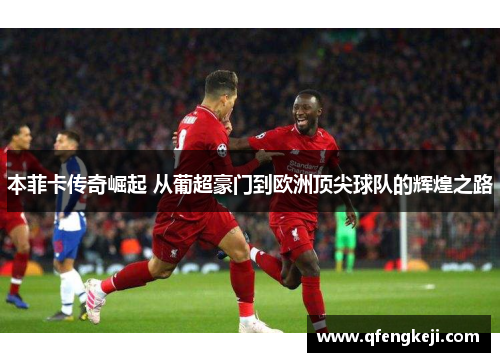 本菲卡传奇崛起 从葡超豪门到欧洲顶尖球队的辉煌之路 本菲卡传奇崛起 从葡超豪门到欧洲顶尖球队的辉煌之路