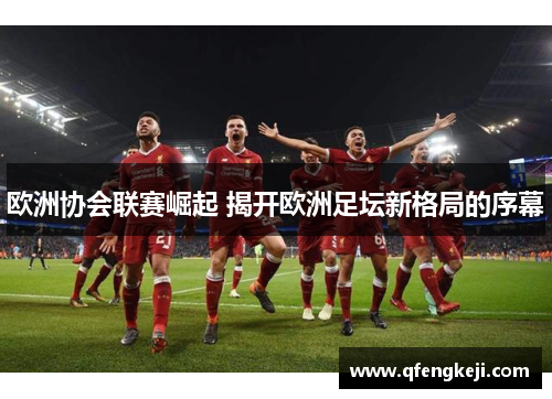 欧洲协会联赛崛起 揭开欧洲足坛新格局的序幕 欧洲协会联赛崛起 揭开欧洲足坛新格局的序幕