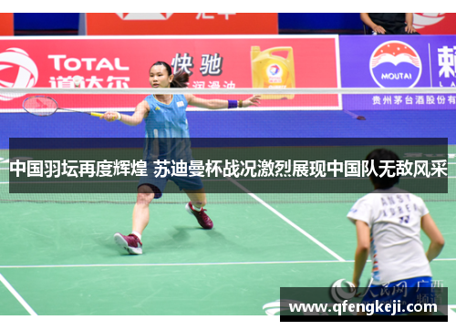 中国羽坛再度辉煌 苏迪曼杯战况激烈展现中国队无敌风采 中国羽坛再度辉煌 苏迪曼杯战况激烈展现中国队无敌风采