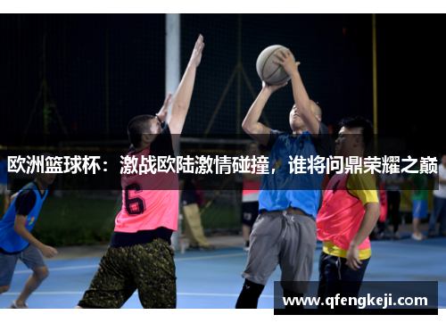 欧洲篮球杯:激战欧陆激情碰撞,谁将问鼎荣耀之巅 欧洲篮球杯:激战欧陆激情碰撞,谁将问鼎荣耀之巅