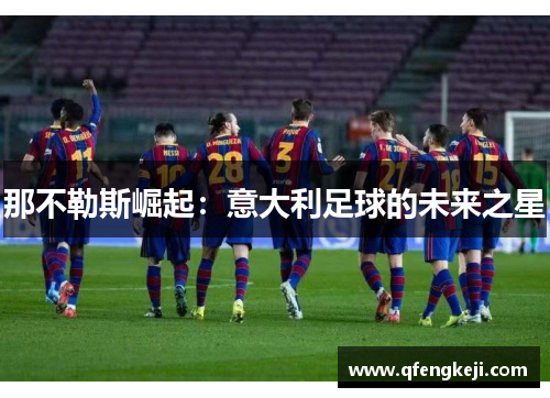 那不勒斯崛起:意大利足球的未来之星 那不勒斯崛起:意大利足球的未来之星