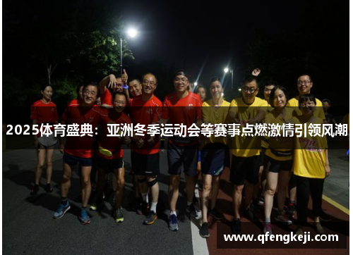 2025体育盛典:亚洲冬季运动会等赛事点燃激情引领风潮 2025体育盛典:亚洲冬季运动会等赛事点燃激情引领风潮