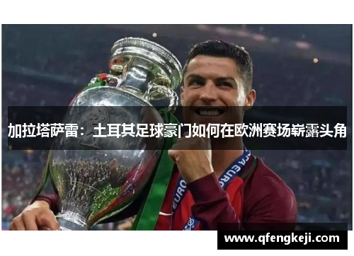 加拉塔萨雷:土耳其足球豪门如何在欧洲赛场崭露头角 加拉塔萨雷:土耳其足球豪门如何在欧洲赛场崭露头角