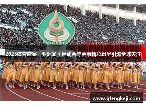 2025体育盛宴:亚洲冬季运动会等赛事精彩纷呈引爆全球关注 2025体育盛宴:亚洲冬季运动会等赛事精彩纷呈引爆全球关注