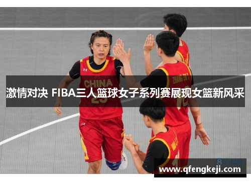 激情对决 FIBA三人篮球女子系列赛展现女篮新风采 激情对决 FIBA三人篮球女子系列赛展现女篮新风采
