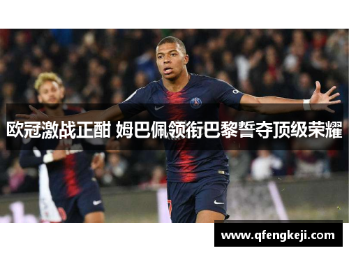 欧冠激战正酣 姆巴佩领衔巴黎誓夺顶级荣耀 欧冠激战正酣 姆巴佩领衔巴黎誓夺顶级荣耀