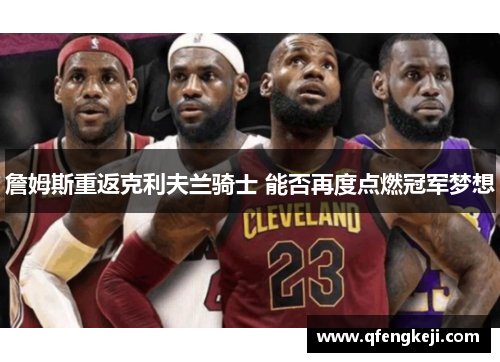 詹姆斯重返克利夫兰骑士 能否再度点燃冠军梦想 詹姆斯重返克利夫兰骑士 能否再度点燃冠军梦想