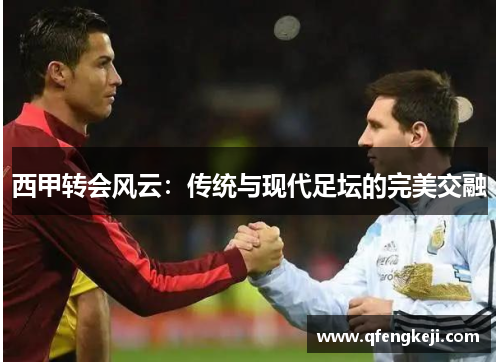 西甲转会风云:传统与现代足坛的完美交融 西甲转会风云:传统与现代足坛的完美交融