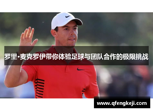 罗里·麦克罗伊带你体验足球与团队合作的极限挑战 罗里·麦克罗伊带你体验足球与团队合作的极限挑战