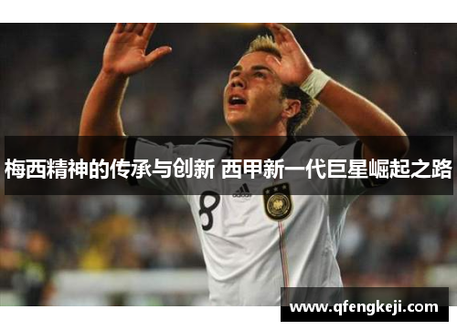 梅西精神的传承与创新 西甲新一代巨星崛起之路 梅西精神的传承与创新 西甲新一代巨星崛起之路