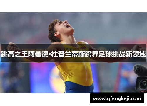 跳高之王阿曼德·杜普兰蒂斯跨界足球挑战新领域 跳高之王阿曼德·杜普兰蒂斯跨界足球挑战新领域