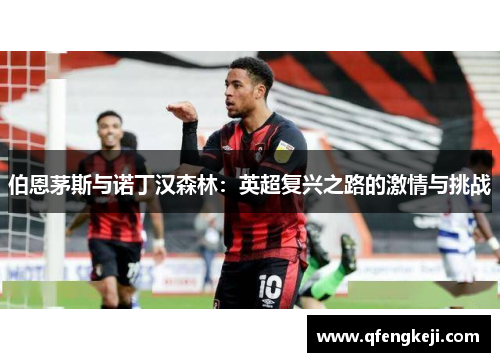 伯恩茅斯与诺丁汉森林:英超复兴之路的激情与挑战 伯恩茅斯与诺丁汉森林:英超复兴之路的激情与挑战