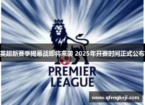 英超新赛季揭幕战即将来袭 2025年开赛时间正式公布 英超新赛季揭幕战即将来袭 2025年开赛时间正式公布