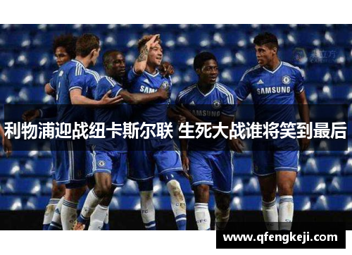 利物浦迎战纽卡斯尔联 生死大战谁将笑到最后 利物浦迎战纽卡斯尔联 生死大战谁将笑到最后