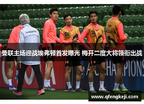 曼联主场迎战埃弗顿首发曝光 梅开二度大将领衔出战 曼联主场迎战埃弗顿首发曝光 梅开二度大将领衔出战