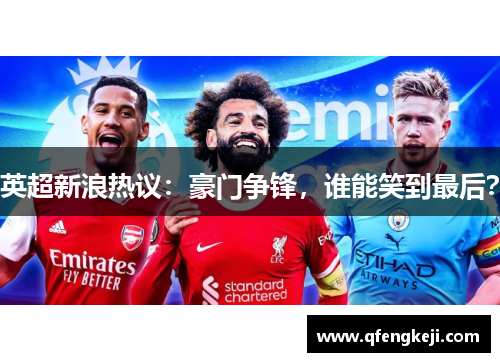 英超新浪热议:豪门争锋,谁能笑到最后? 英超新浪热议:豪门争锋,谁能笑到最后?