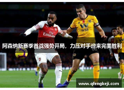 阿森纳新赛季首战强势开局,力压对手迎来完美胜利