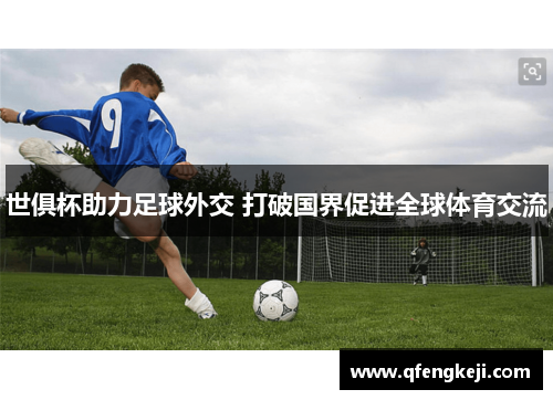 世俱杯助力足球外交 打破国界促进全球体育交流 世俱杯助力足球外交 打破国界促进全球体育交流