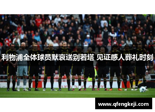 利物浦全体球员默哀送别若塔 见证感人葬礼时刻 利物浦全体球员默哀送别若塔 见证感人葬礼时刻