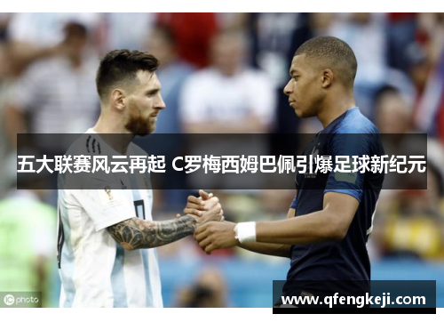 五大联赛风云再起 C罗梅西姆巴佩引爆足球新纪元 五大联赛风云再起 C罗梅西姆巴佩引爆足球新纪元