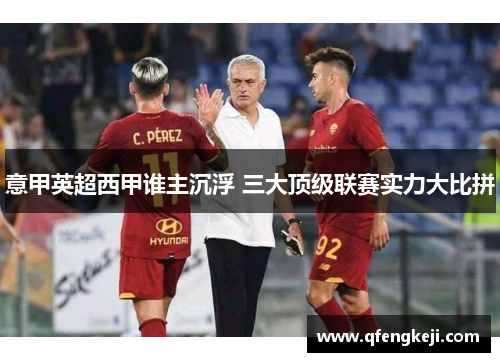 意甲英超西甲谁主沉浮 三大顶级联赛实力大比拼 意甲英超西甲谁主沉浮 三大顶级联赛实力大比拼